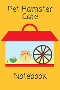 Pet Hamster Care Notebook: Customized Kid-Friendly & Easy to Use, Daily Hamster Log Book to Look After All Your Small Pet's Needs. Great For Recording Feeding, Water, Cleaning & Hamster Activities.